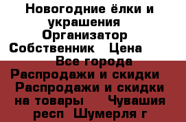 Новогодние ёлки и украшения › Организатор ­ Собственник › Цена ­ 300 - Все города Распродажи и скидки » Распродажи и скидки на товары   . Чувашия респ.,Шумерля г.